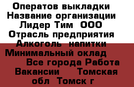 Оператов выкладки › Название организации ­ Лидер Тим, ООО › Отрасль предприятия ­ Алкоголь, напитки › Минимальный оклад ­ 31 000 - Все города Работа » Вакансии   . Томская обл.,Томск г.